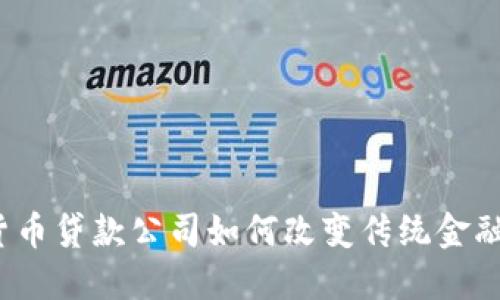 加密货币贷款公司如何改变传统金融格局?