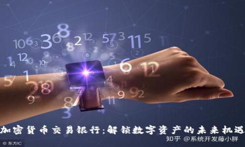 加密货币交易银行：解锁数字资产的未来机遇