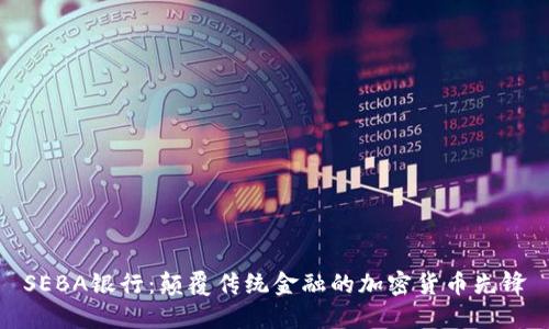 SEBA银行：颠覆传统金融的加密货币先锋