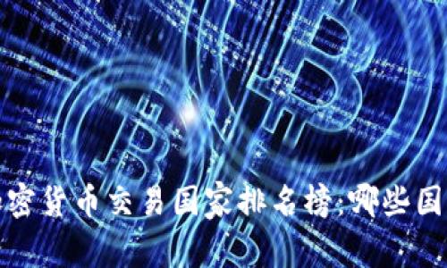 2023年全球加密货币交易国家排名榜：哪些国家在引领潮流？