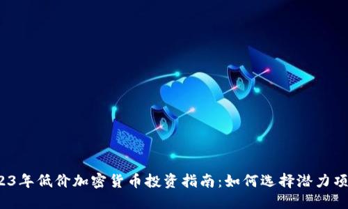 2023年低价加密货币投资指南：如何选择潜力项目？