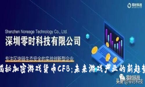 揭秘加密游戏货币CFB：未来游戏产业的新趋势