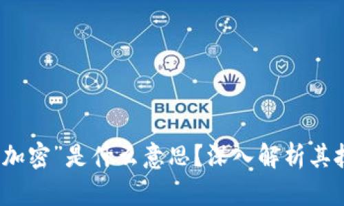 加密货币中的“加密”是什么意思？深入解析其技术原理与应用