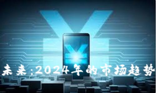 加密货币的未来：2024年的市场趋势与投资策略