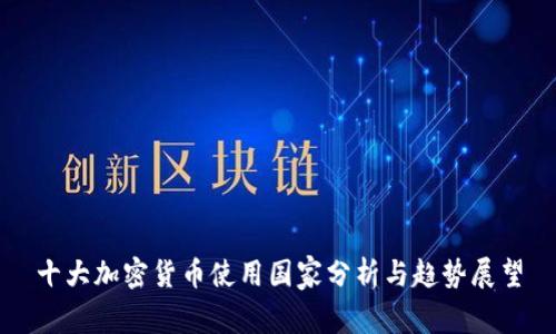 十大加密货币使用国家分析与趋势展望