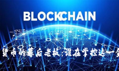 揭开加密货币的幕后老板：谁在掌控这一金融革命？