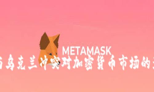 俄罗斯与乌克兰冲突对加密货币市场的影响分析