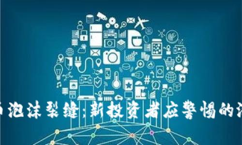 加密货币泡沫裂缝：新投资者应警惕的潜在风险