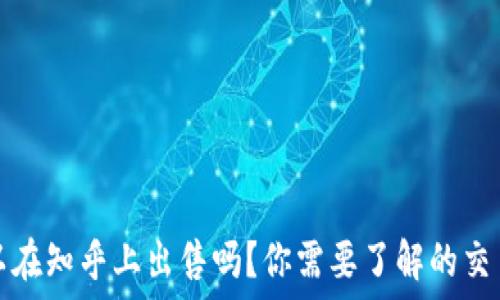   
加密货币可以在知乎上出售吗？你需要了解的交易方式与技巧