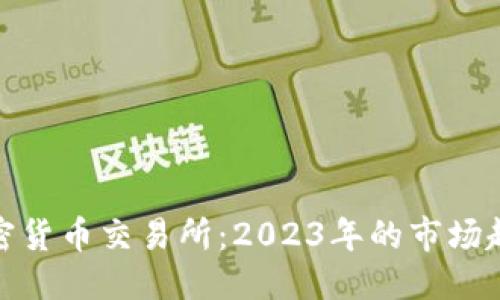 （标签）:  
外国人开的加密货币交易所：2023年的市场趋势与投资机会