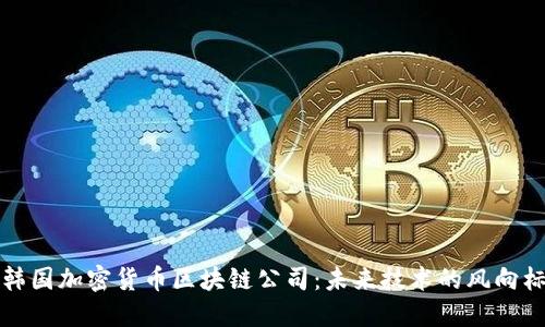 韩国加密货币区块链公司：未来技术的风向标