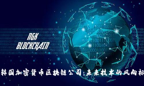 韩国加密货币区块链公司：未来技术的风向标