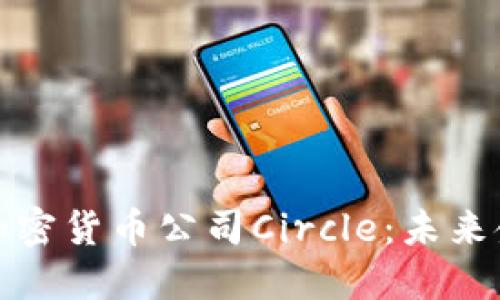 深入探索加密货币公司Circle：未来金融的先锋