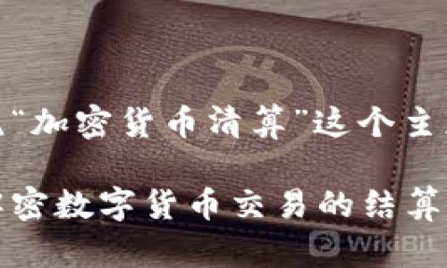 好的，让我们围绕“加密货币清算”这个主题进行详细探讨。

加密货币清算：解密数字货币交易的结算过程