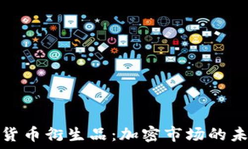   
深入了解货币衍生品：加密市场的未来与挑战