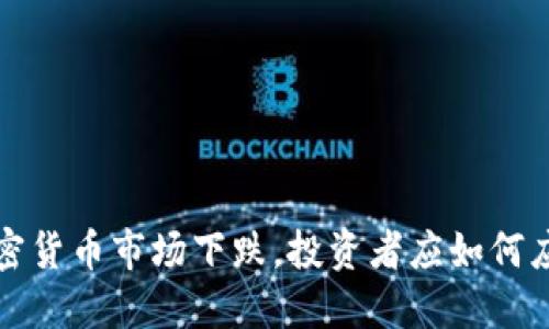  加密货币市场下跌，投资者应如何应对？