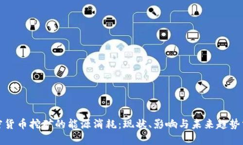 加密货币挖矿的能源消耗：现状、影响与未来趋势分析