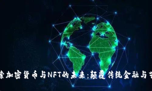 深入探索加密货币与NFT的未来：颠覆传统金融与艺术市场