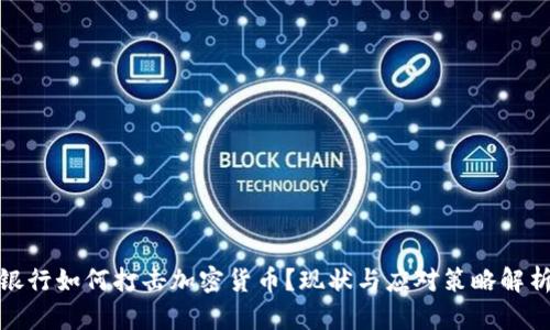 银行如何打击加密货币？现状与应对策略解析