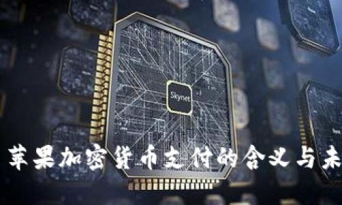 ### 苹果加密货币支付的含义与未来展望