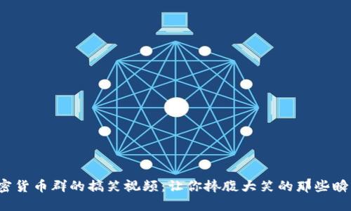 加密货币群的搞笑视频：让你捧腹大笑的那些瞬间！