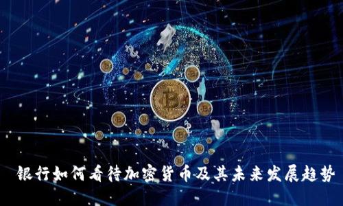  银行如何看待加密货币及其未来发展趋势