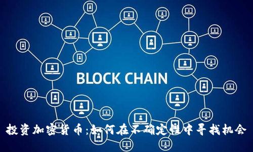 投资加密货币：如何在不确定性中寻找机会