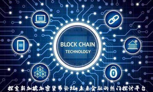 
探索新加坡加密货币论坛：未来金融的热门探讨平台