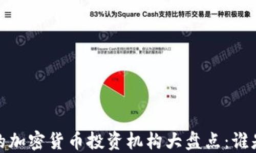 
2023年最大的加密货币投资机构大盘点：谁是行业领跑者？
