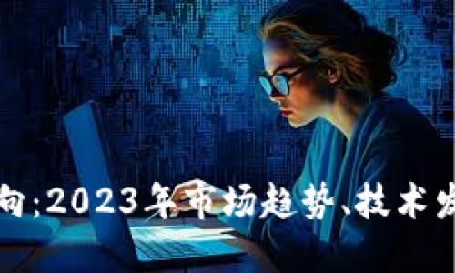 加密货币新动向：2023年市场趋势、技术发展与未来展望