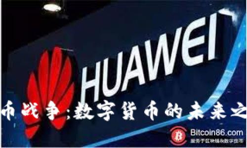 : 数据加密货币战争：数字货币的未来之争与安全隐患