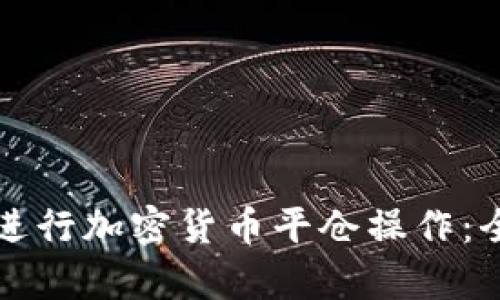 如何有效进行加密货币平仓操作：全方位指南