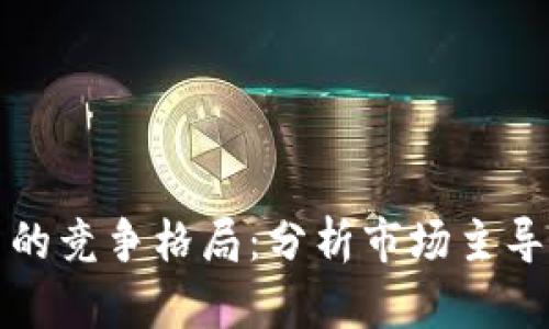 加密数字货币的竞争格局：分析市场主导者与新兴力量