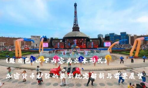 (题目已，以下内容为文本形式) 

加密货币扩张的最新规定解析与前景展望