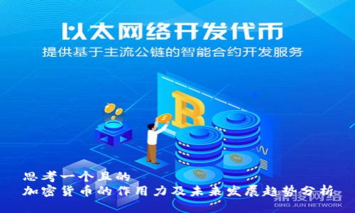 思考一个且的  
加密货币的作用力及未来发展趋势分析