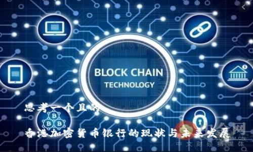 思考一个且的  

香港加密货币银行的现状与未来发展