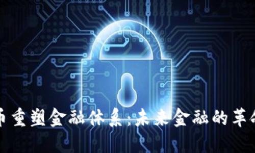 加密货币重塑金融体系：未来金融的革命性变革