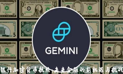 
银行加密货币执照：未来金融的新机遇与挑战