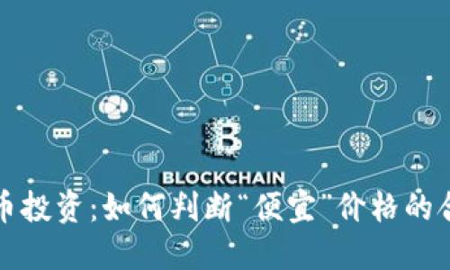 加密货币投资：如何判断“便宜”价格的合理范围