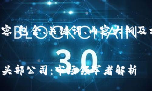 下面是为您准备的内容，包含、关键词、内容大纲及相关问题的详细阐述。


全球加密货币行业的头部公司：市场领军者解析