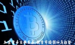 加密货币交换巨头：探索市场领袖与趋势