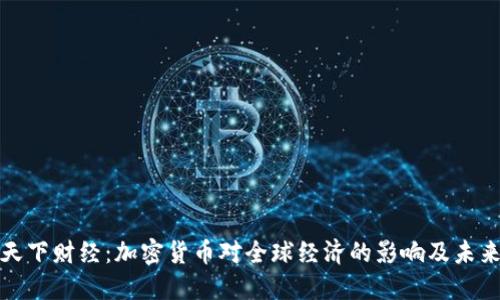 央视天下财经：加密货币对全球经济的影响及未来趋势