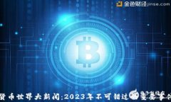加密货币世界大新闻：2023年不可错过的重要事件