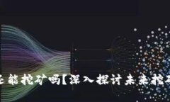 加密货币还能挖矿吗？深入探讨未来挖矿的可能