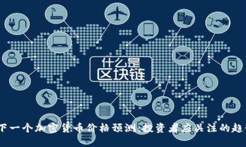2023年下一个加密货币价格预测：投资者应关注的趋势与机会