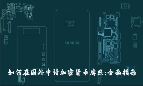 如何在国外申请加密货币牌照：全面指南