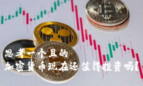 思考一个且的  
加密货币现在还值得投资吗？