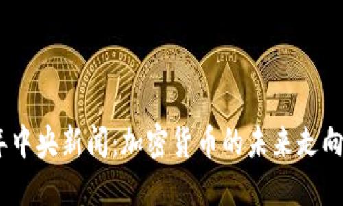 2023年中央新闻：加密货币的未来走向与影响