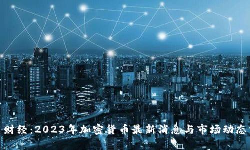 金色财经：2023年加密货币最新消息与市场动态分析