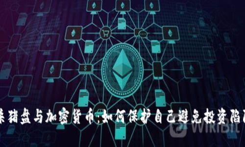 杀猪盘与加密货币：如何保护自己避免投资陷阱